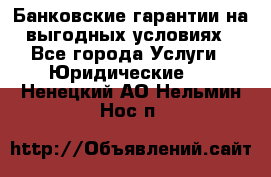 Банковские гарантии на выгодных условиях - Все города Услуги » Юридические   . Ненецкий АО,Нельмин Нос п.